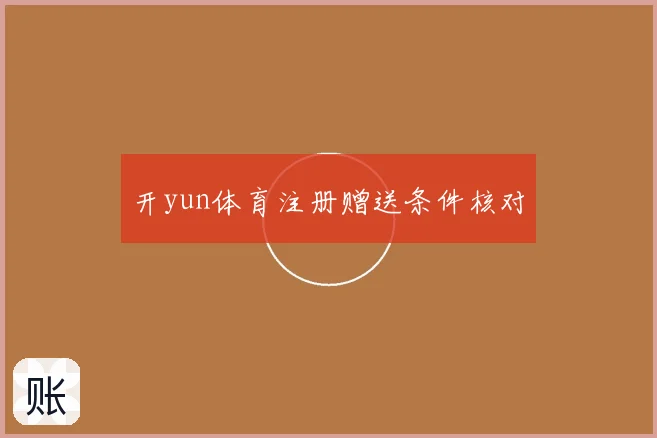 开yun体育注册赠送条件核对