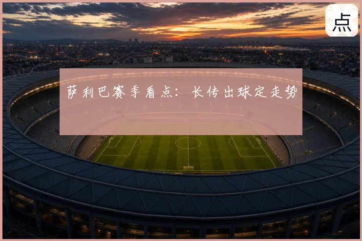 萨利巴赛季看点:长传出球定走势