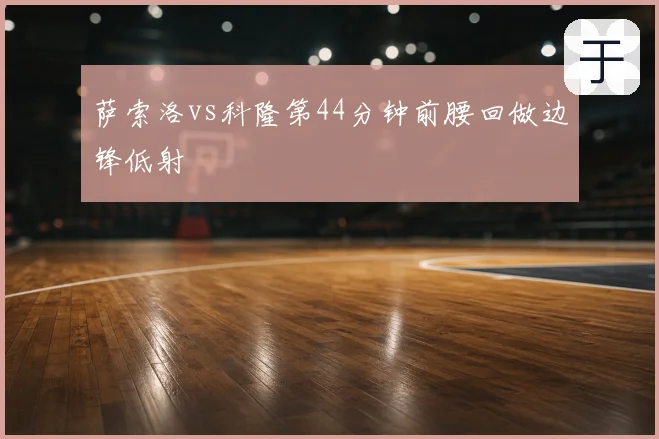 萨索洛vs科隆第44分钟前腰回做边锋低射