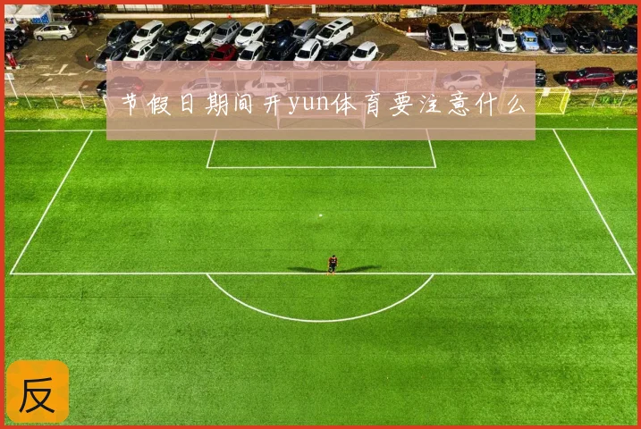 节假日期间开yun体育要注意什么