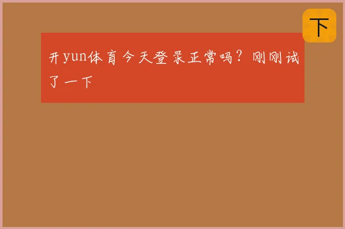 开yun体育今天登录正常吗?刚刚试了一下