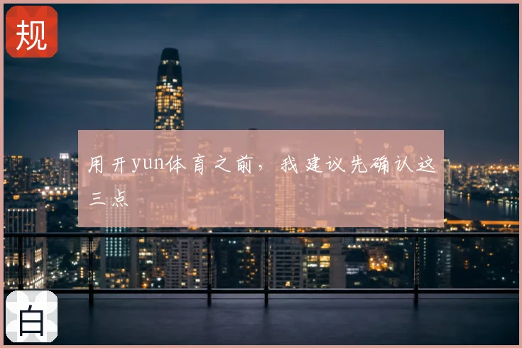 用开yun体育之前,我建议先确认这三点
