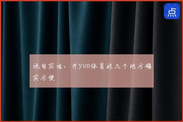 说句实话,开yun体育这几个地方确实方便