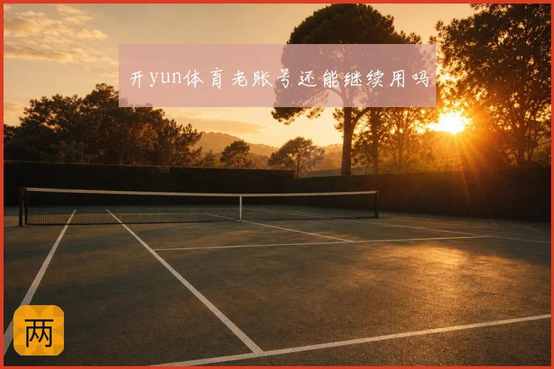 开yun体育老账号还能继续用吗